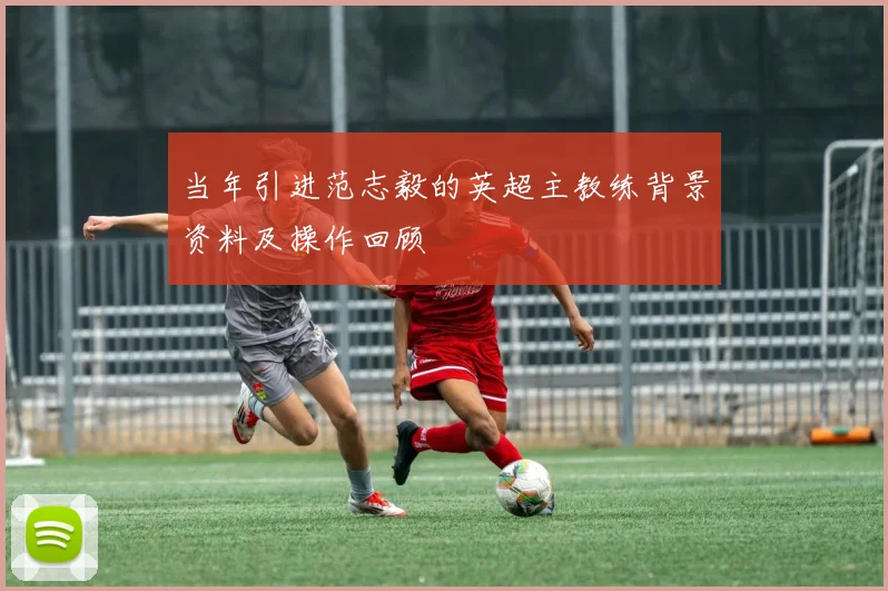 当年引进范志毅的英超主教练背景资料及操作回顾