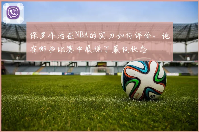 保罗乔治在NBA的实力如何评价，他在哪些比赛中展现了最佳状态
