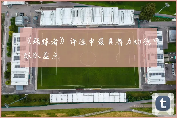 《踢球者》评选中最具潜力的德甲球队盘点