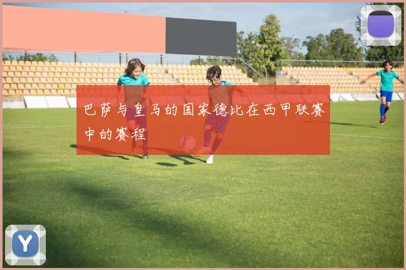 巴萨与皇马的国家德比在西甲联赛中的赛程